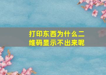 打印东西为什么二维码显示不出来呢