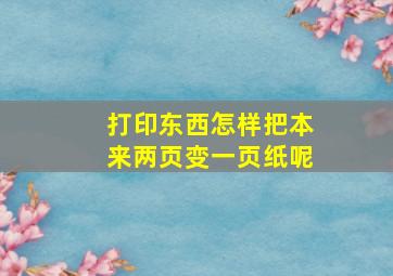 打印东西怎样把本来两页变一页纸呢