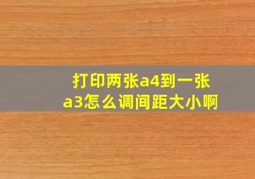 打印两张a4到一张a3怎么调间距大小啊