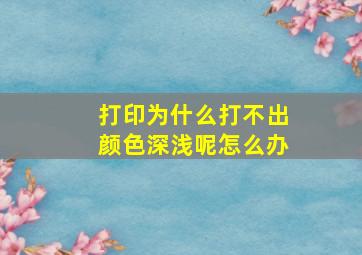 打印为什么打不出颜色深浅呢怎么办