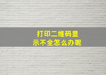 打印二维码显示不全怎么办呢