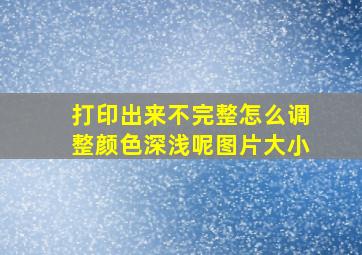 打印出来不完整怎么调整颜色深浅呢图片大小