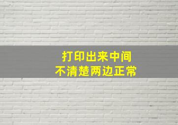 打印出来中间不清楚两边正常