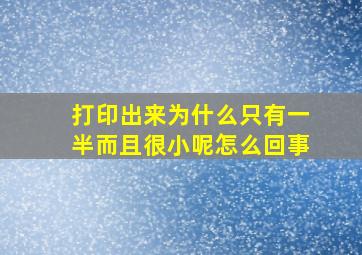 打印出来为什么只有一半而且很小呢怎么回事