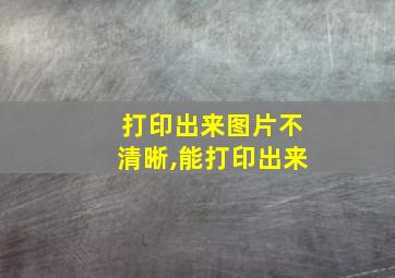 打印出来图片不清晰,能打印出来