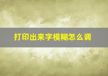 打印出来字模糊怎么调