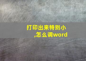 打印出来特别小,怎么调word