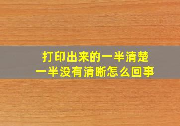 打印出来的一半清楚一半没有清晰怎么回事