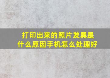 打印出来的照片发黑是什么原因手机怎么处理好