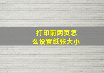 打印前两页怎么设置纸张大小