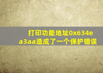 打印功能地址0x634ea3aa造成了一个保护错误