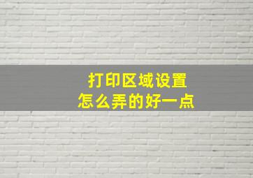 打印区域设置怎么弄的好一点