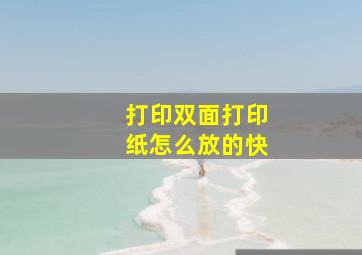 打印双面打印纸怎么放的快