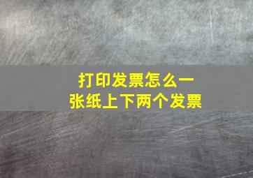 打印发票怎么一张纸上下两个发票