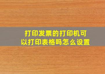 打印发票的打印机可以打印表格吗怎么设置