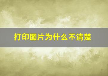 打印图片为什么不清楚