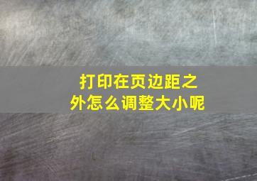 打印在页边距之外怎么调整大小呢