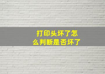 打印头坏了怎么判断是否坏了