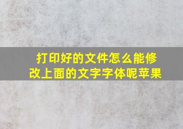 打印好的文件怎么能修改上面的文字字体呢苹果