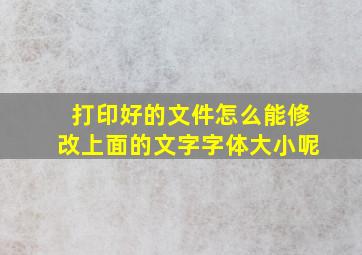 打印好的文件怎么能修改上面的文字字体大小呢