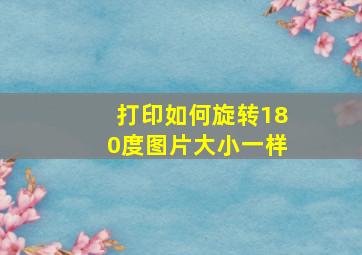 打印如何旋转180度图片大小一样