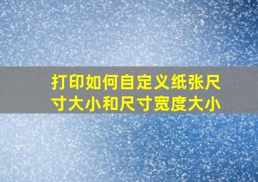 打印如何自定义纸张尺寸大小和尺寸宽度大小