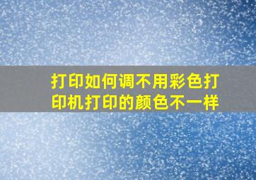 打印如何调不用彩色打印机打印的颜色不一样