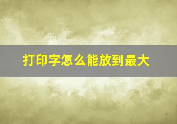 打印字怎么能放到最大