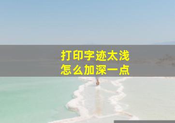 打印字迹太浅怎么加深一点