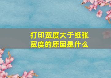 打印宽度大于纸张宽度的原因是什么