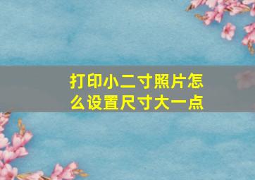 打印小二寸照片怎么设置尺寸大一点