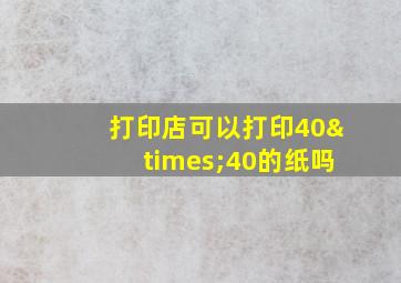 打印店可以打印40×40的纸吗