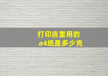 打印店里用的a4纸是多少克