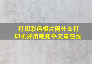 打印彩色相片用什么打印机好用呢知乎文章在线