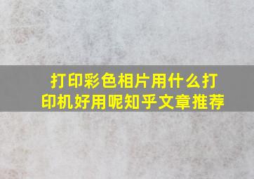 打印彩色相片用什么打印机好用呢知乎文章推荐