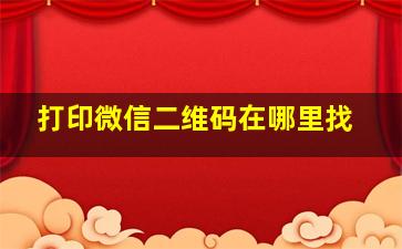 打印微信二维码在哪里找