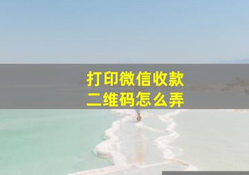 打印微信收款二维码怎么弄