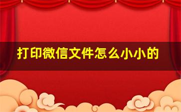 打印微信文件怎么小小的