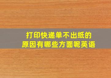 打印快递单不出纸的原因有哪些方面呢英语