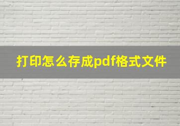 打印怎么存成pdf格式文件