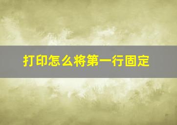 打印怎么将第一行固定