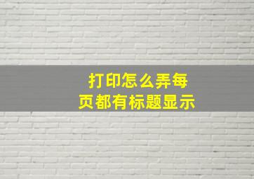 打印怎么弄每页都有标题显示