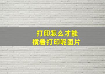 打印怎么才能横着打印呢图片