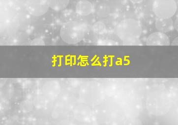 打印怎么打a5