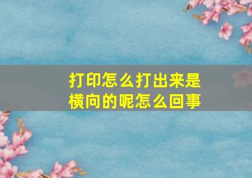 打印怎么打出来是横向的呢怎么回事