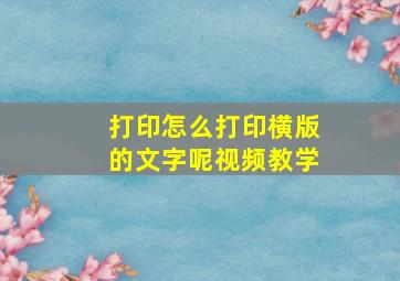 打印怎么打印横版的文字呢视频教学