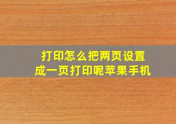 打印怎么把两页设置成一页打印呢苹果手机