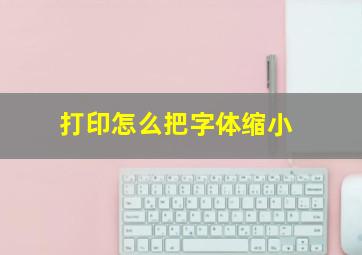 打印怎么把字体缩小