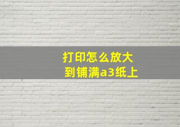 打印怎么放大到铺满a3纸上