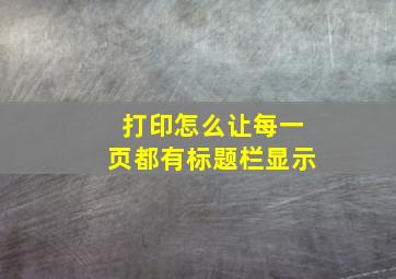 打印怎么让每一页都有标题栏显示